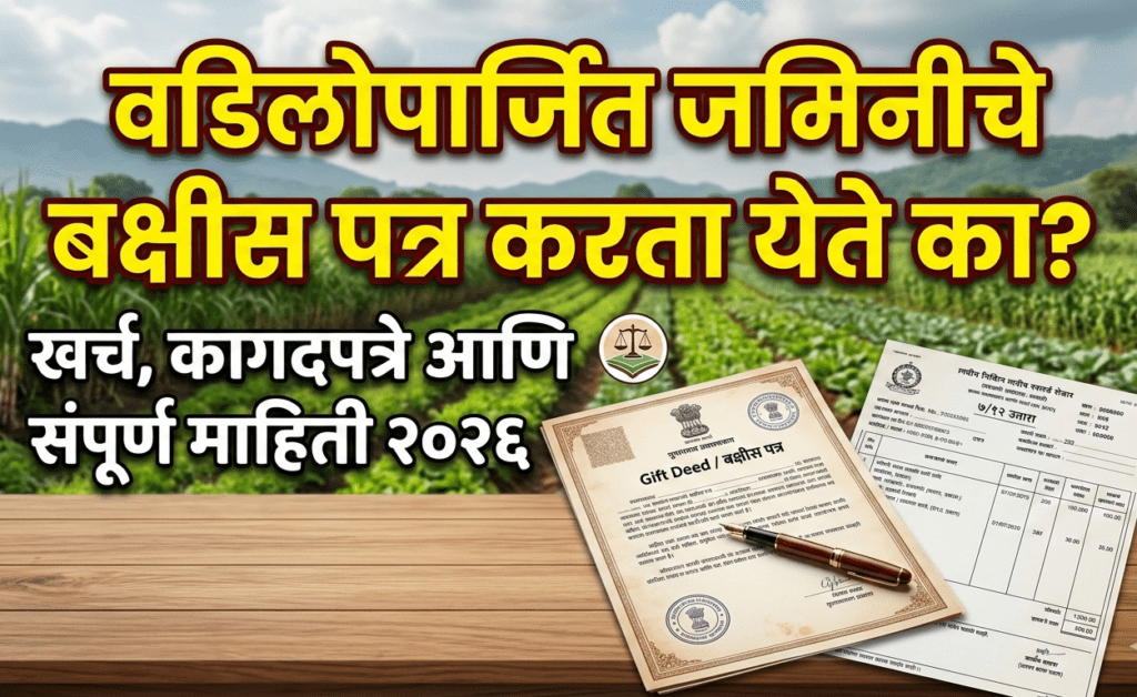 वडिलोपार्जित जमिनीचे बक्षीस पत्र करता येते का? खर्च, आवश्यक कागदपत्रे आणि संपूर्ण माहिती (2026)
